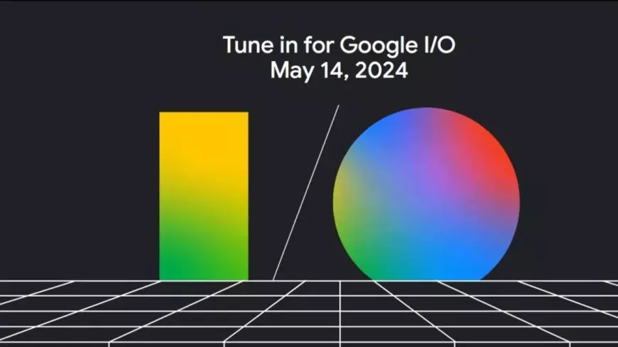 Google I/O 2024 Scheduled for May 14th